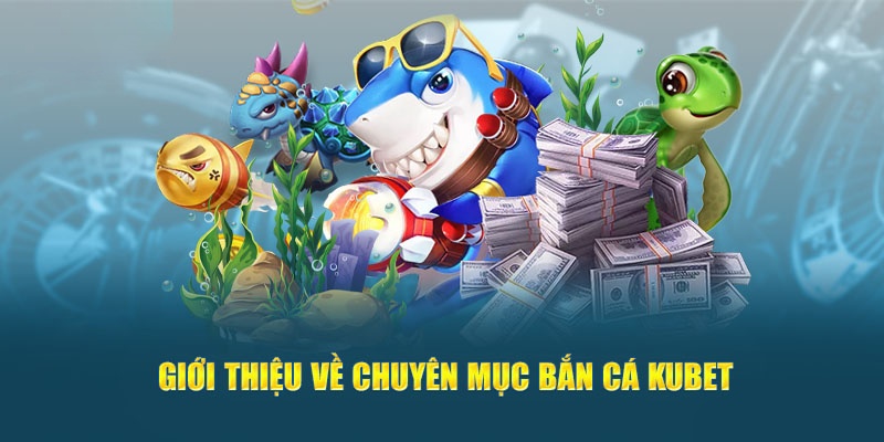 Sơ lược các thông tin cơ bản về bắn cá Kubet77