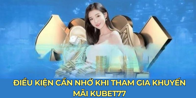 Điều kiện cần nhớ khi tham gia khuyến mãi Kubet77