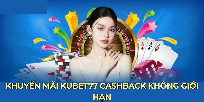 Khuyến mãi Kubet77 cashback không giới hạn