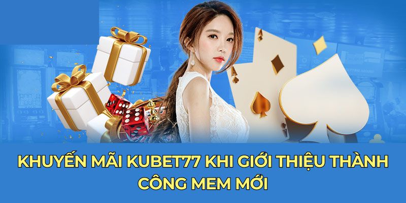 Khuyến mãi Kubet77 khi giới thiệu thành công mem mới