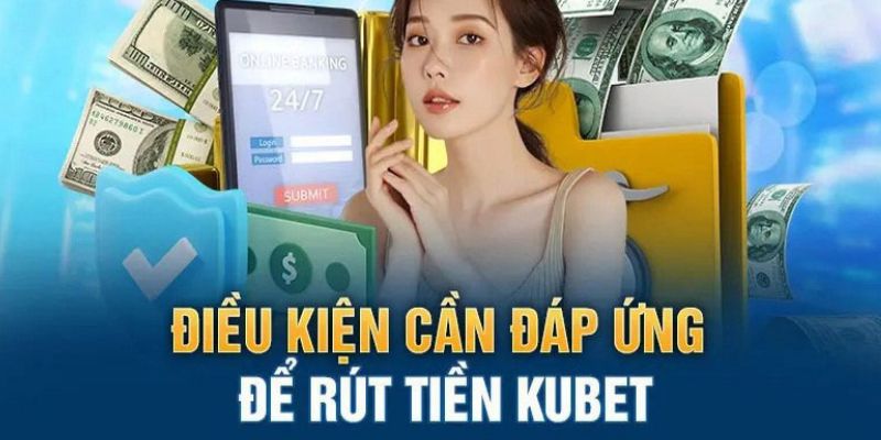 Điều kiện cơ bản khi thực hiện rút tiền Kubet77 