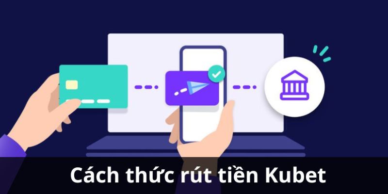 Rút tiền Kubet77 về những ngân hàng được hỗ trợ 